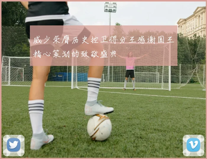 威少荣膺历史控卫得分王感谢国王精心策划的致敬盛典