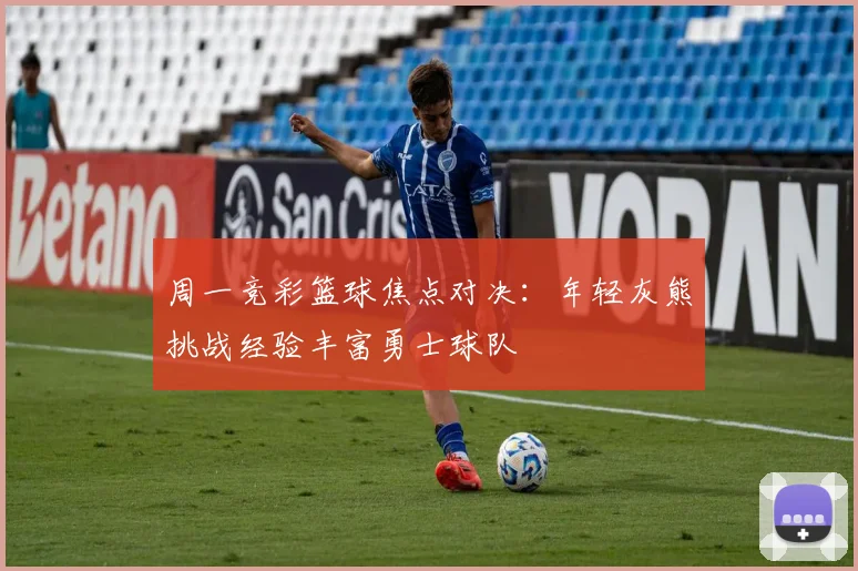 周一竞彩篮球焦点对决：年轻灰熊挑战经验丰富勇士球队