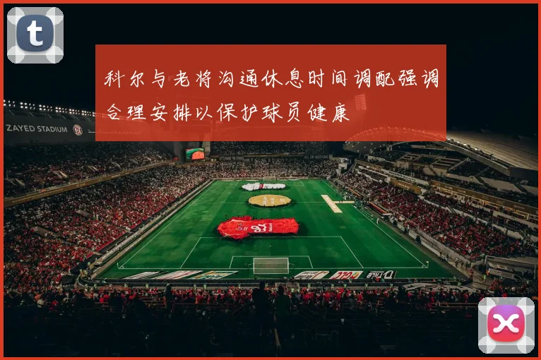 科尔与老将沟通休息时间调配强调合理安排以保护球员健康