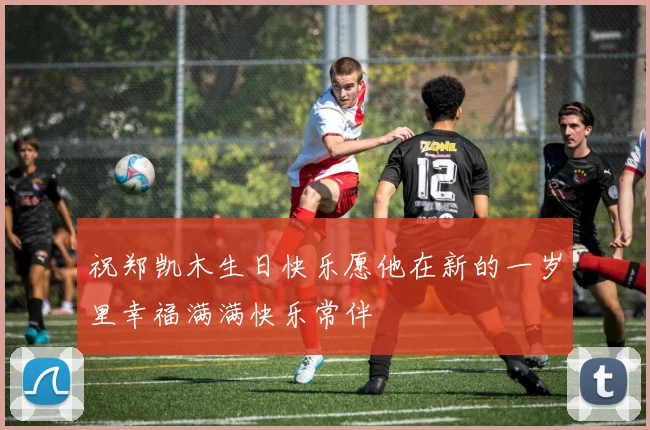 祝郑凯木生日快乐愿他在新的一岁里幸福满满快乐常伴