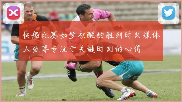 快船比赛如梦初醒的胜利时刻媒体人分享专注于关键时刻的心得