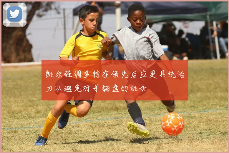 凯尔强调多特在领先后应更具统治力以避免对手翻盘的机会