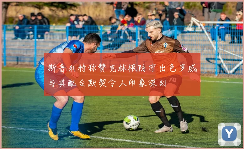 斯普利特称赞克林根防守出色罗威与其配合默契令人印象深刻