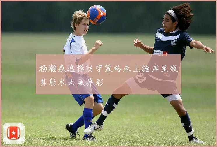 杨瀚森选择防守策略未上抢库里致其射术大放异彩