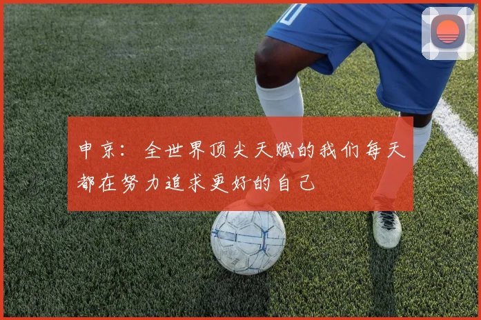 申京：全世界顶尖天赋的我们每天都在努力追求更好的自己