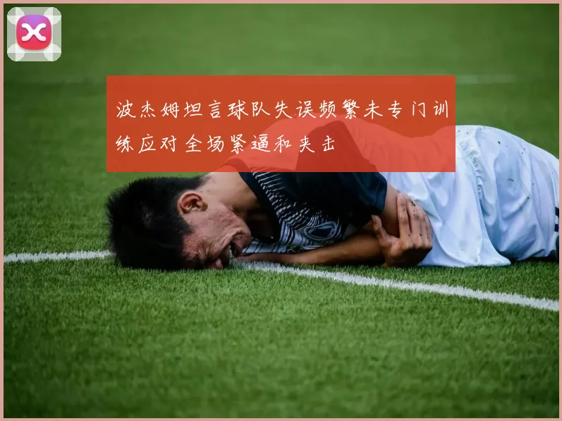 波杰姆坦言球队失误频繁未专门训练应对全场紧逼和夹击