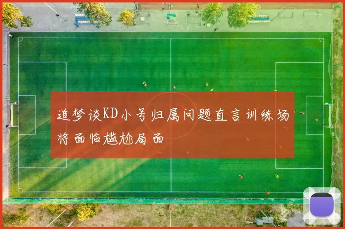 追梦谈KD小号归属问题直言训练场将面临尴尬局面