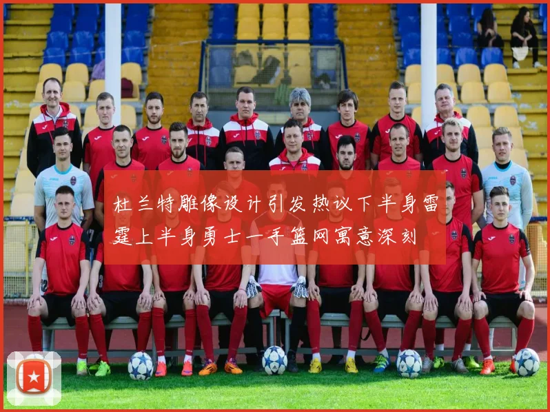 杜兰特雕像设计引发热议下半身雷霆上半身勇士一手篮网寓意深刻