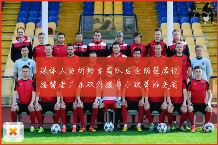 媒体人分析约克离队后全明星席位接替者广东双外援与小孩哥谁更有希望